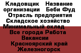 Кладовщик › Название организации ­ Беби Фуд › Отрасль предприятия ­ Складское хозяйство › Минимальный оклад ­ 1 - Все города Работа » Вакансии   . Красноярский край,Железногорск г.